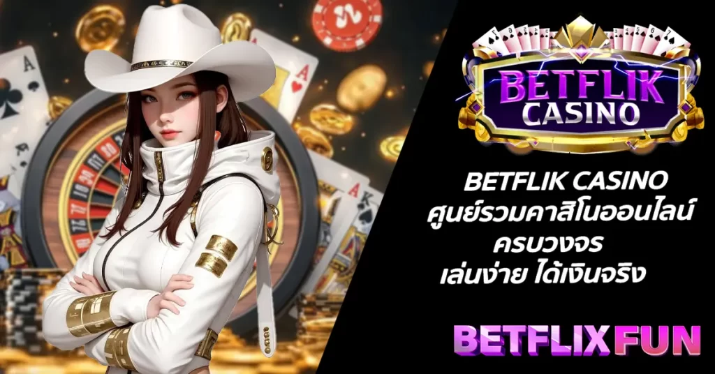 BETFLIK CASINO ศูนย์รวมคาสิโนออนไลน์ครบวงจร เล่นง่าย ได้เงินจริง