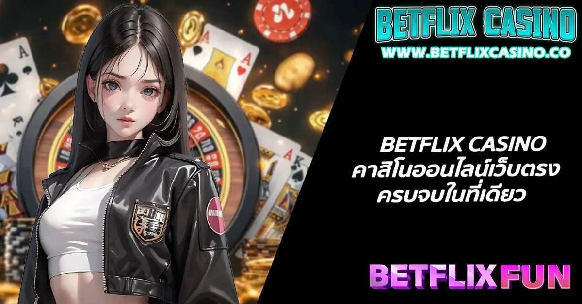 BETFLIX CASINO คาสิโนออนไลน์เว็บตรง ครบจบในที่เดียว