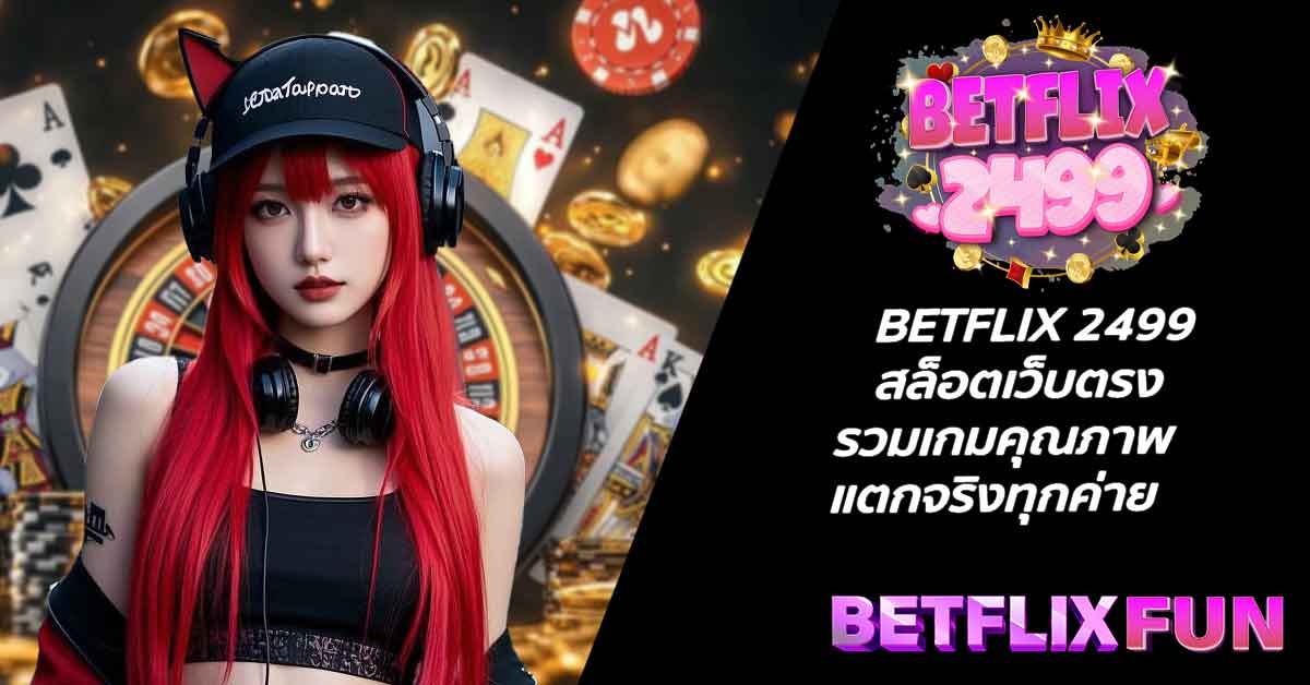 BETFLIX 2499 สล็อตเว็บตรง รวมเกมคุณภาพ แตกจริงทุกค่าย