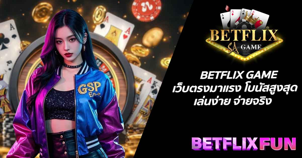 BETFLIX GAME เว็บตรงมาแรง โบนัสสูงสุด เล่นง่าย จ่ายจริง