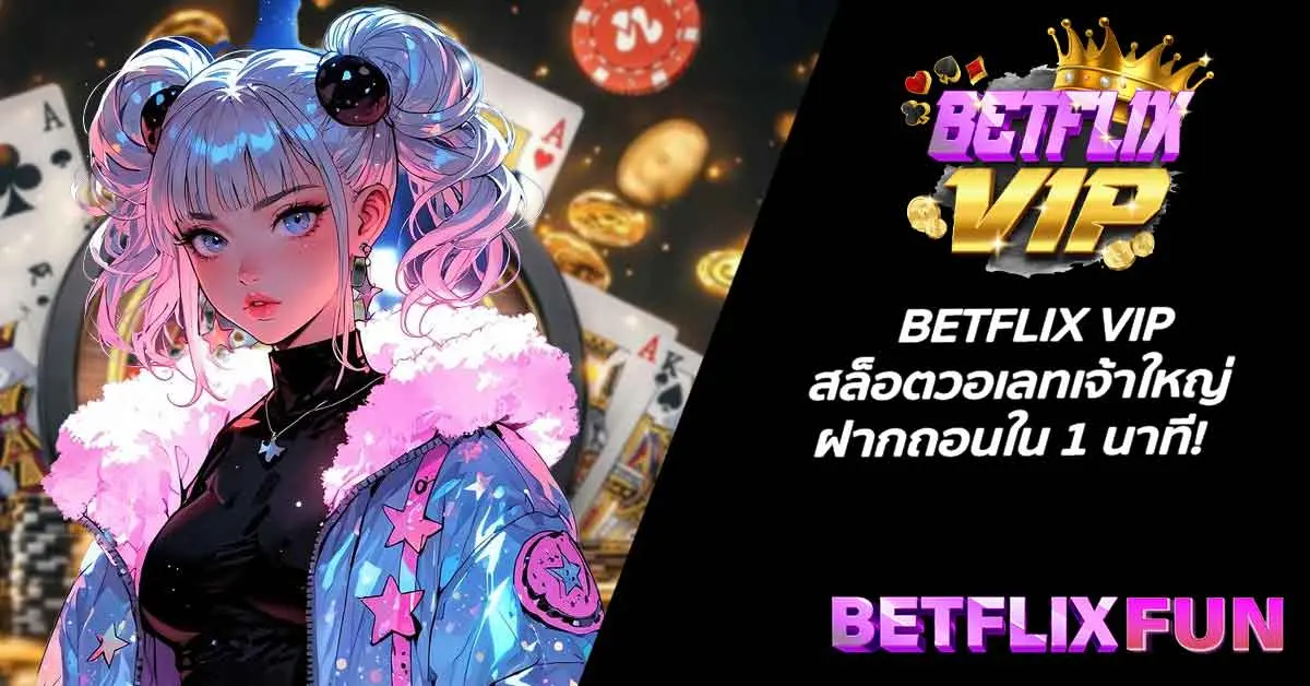 BETFLIX VIP สล็อตวอเลทเจ้าใหญ่ ฝากถอนใน 1 นาที!