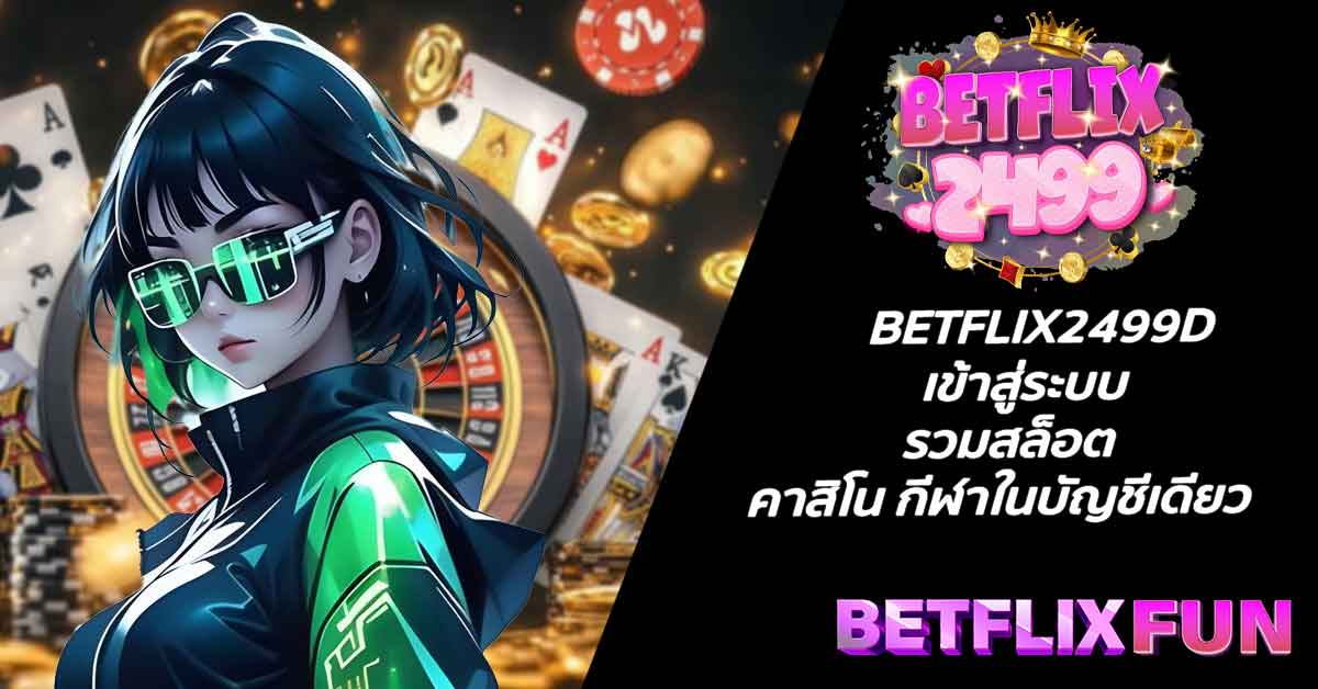 BETFLIX2499D เข้าสู่ระบบ รวมสล็อต คาสิโน กีฬาในบัญชีเดียว