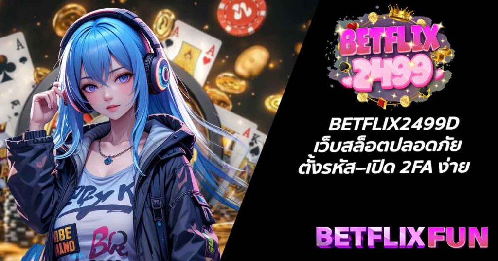 BETFLIX2499D เว็บสล็อตปลอดภัย ตั้งรหัส–เปิด 2FA ง่าย