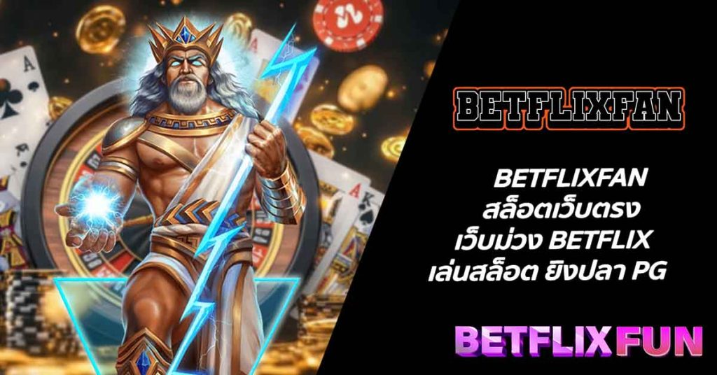 BETFLIXFAN สล็อตเว็บตรง เว็บม่วง BETFLIX เล่นสล็อต ยิงปลา PG