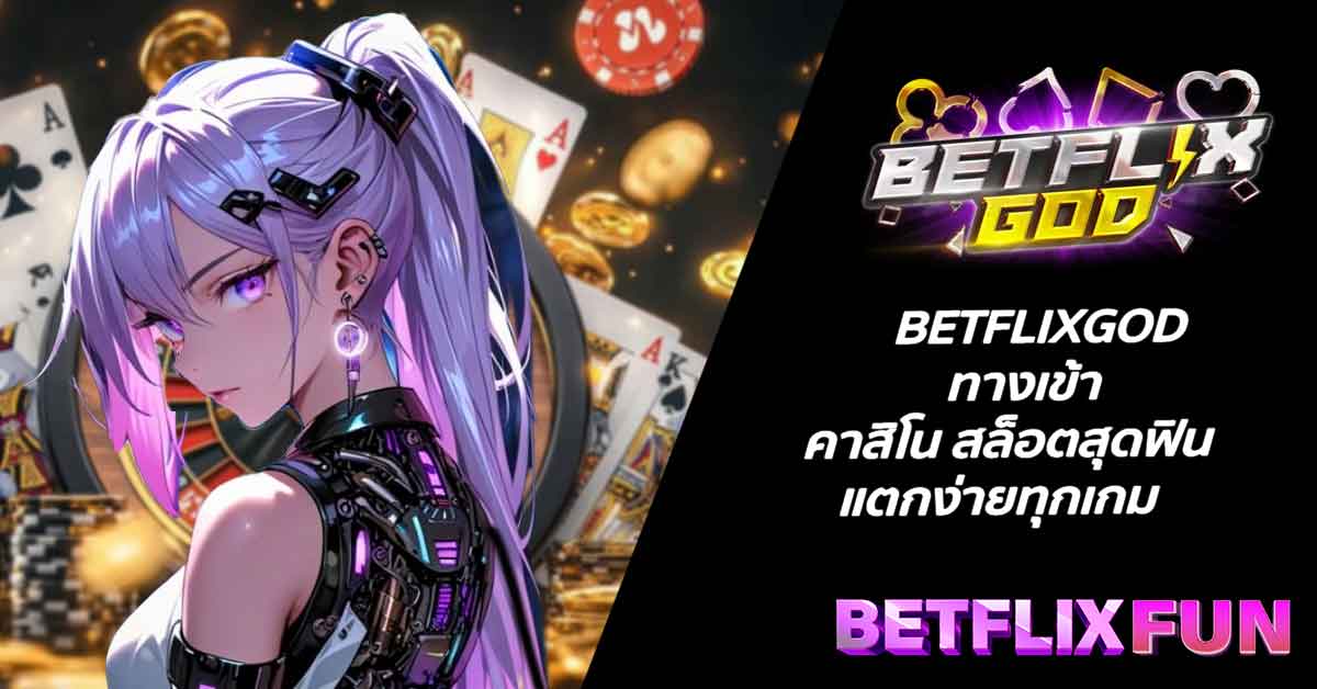 BETFLIXGOD ทางเข้า คาสิโน สล็อตสุดฟิน แตกง่ายทุกเกม