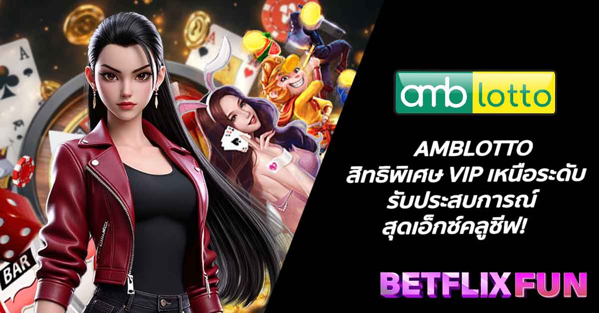 AMBLOTTO สิทธิพิเศษ VIP เหนือระดับ รับประสบการณ์สุดเอ็กซ์คลูซีฟ!