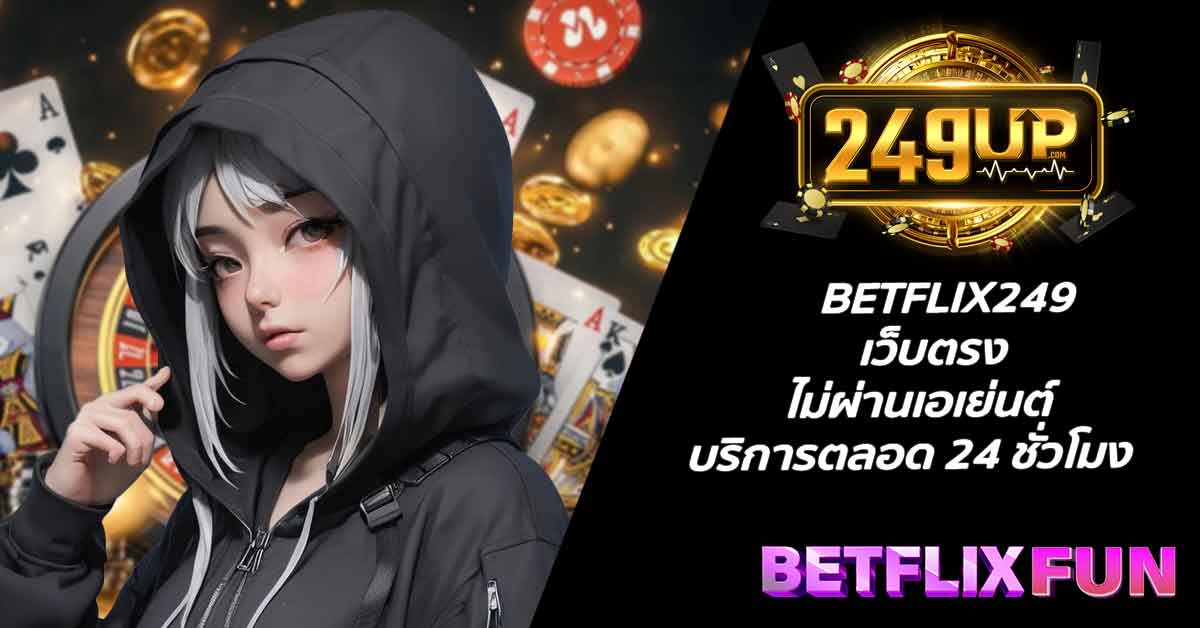 BETFLIX249 เว็บตรง ไม่ผ่านเอเย่นต์ บริการตลอด 24 ชั่วโมง
