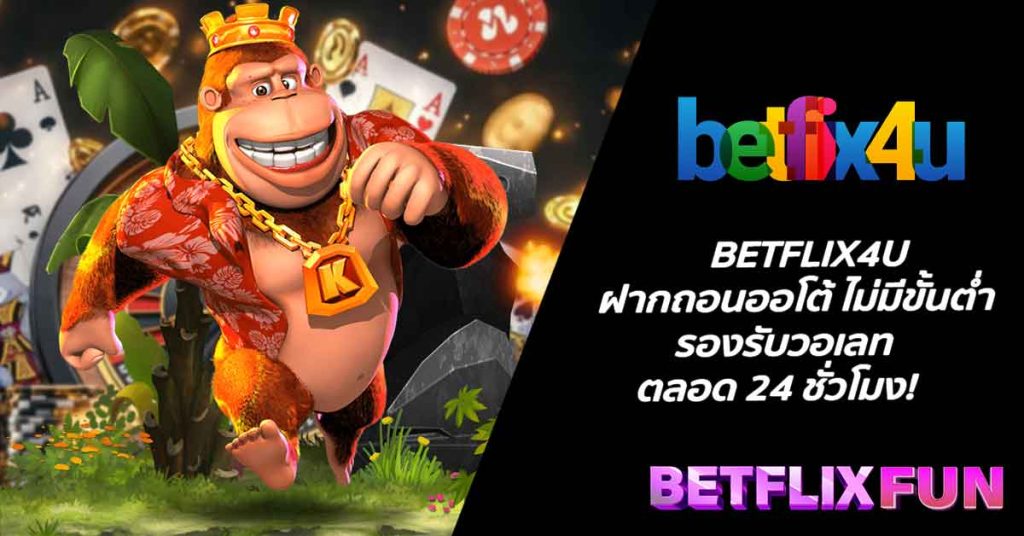 BETFLIX4U ฝากถอนออโต้ ไม่มีขั้นต่ำ รองรับวอเลท ตลอด 24 ชั่วโมง!